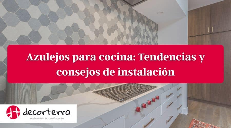 Azulejos para Cocina: Tendencias y consejos de instalación